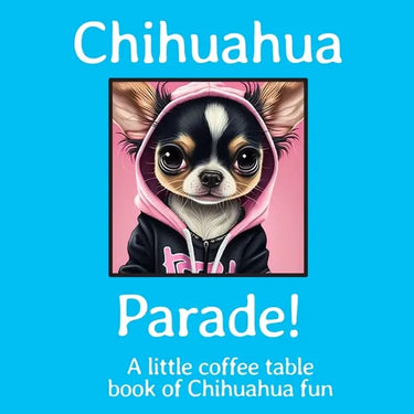 Chihuahua Parade!: A little coffee table book of Chihuahua fun