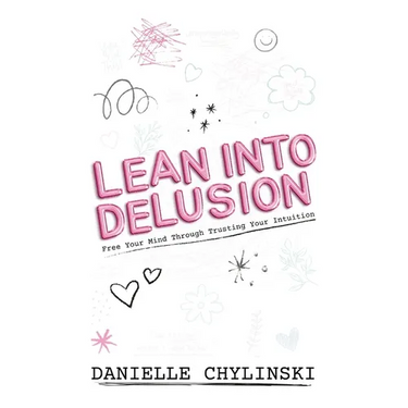 Lean Into Delusion: Free Your Mind Through Trusting Your Intuition