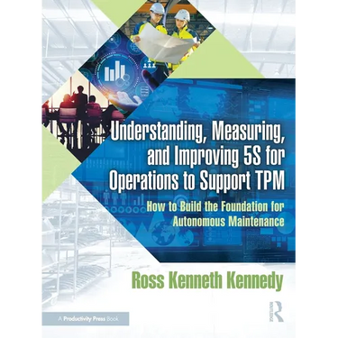 Understanding, Measuring, and Improving 5s for Operations to Support TPM: How to Build the Foundation for Autonomous Maintenance