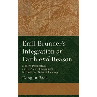 Emil Brunner's Integration of Faith and Reason: Modern Perspectives on Religious‐philosophical Methods and Natural Theology