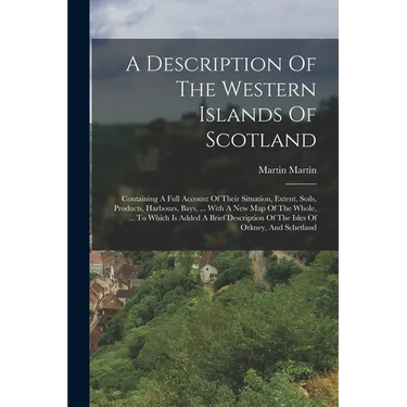 A Description Of The Western Islands Of Scotland: Containing A Full Account Of Their Situation, Extent, Soils, Products, Harbours, Bays, ... With A Ne
