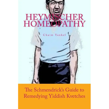 Heymischer Homeopathy: The Schmendrick's Guide to Remedying Yiddish Kvetches