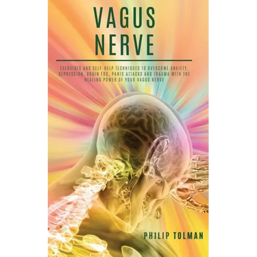 Vagus Nerve: Exercises and Self-Help Techniques to Overcome Anxiety, Depression, Brain Fog, Panic Attacks and Trauma with the Heali