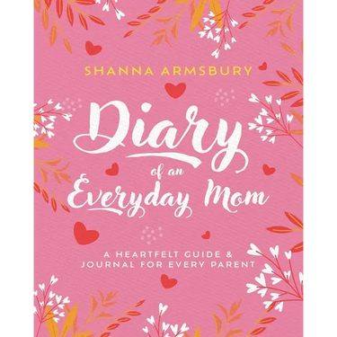 Diary of an Everyday Mom: A Heartfelt Guide & Journal for Every Parent