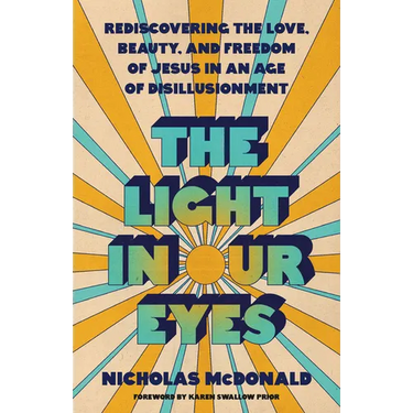 The Light in Our Eyes: Rediscovering the Love, Beauty, and Freedom of Jesus in an Age of Disillusionment