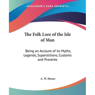 The Folk Lore of the Isle of Man: Being an Account of its Myths, Legends, Superstitions, Customs and Proverbs