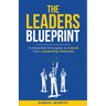 The Leaders Blueprint: 13 Essential Principles to Unlock Your Leadership Potential