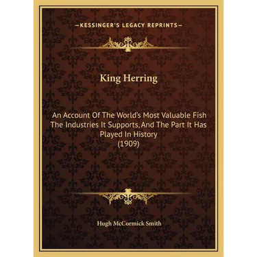 King Herring: An Account Of The World's Most Valuable Fish The Industries It Supports, And The Part It Has Played In History (1909)