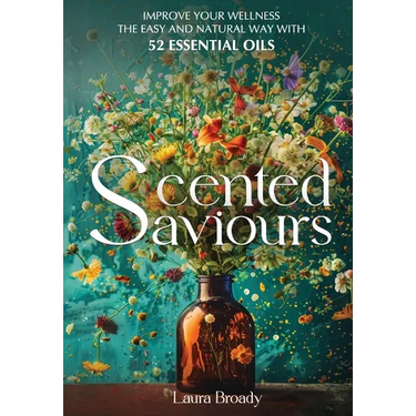 Scented Saviours: Improve Your Wellness the Easy and Natural Way with 52 Essential Oils