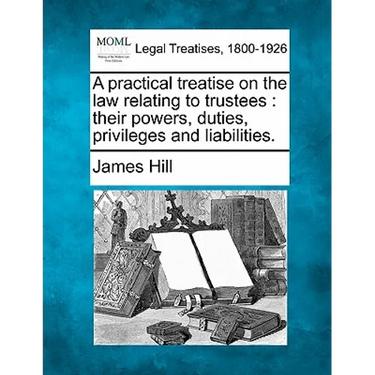 A practical treatise on the law relating to trustees: their powers, duties, privileges and liabilities.