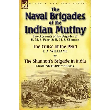 The Naval Brigades of the Indian Mutiny: Two Accounts of the Brigades of H. M. S. Pearl & H. M. S. Shannon
