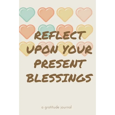 Reflect Upon Your Present Blessings: A Gratitude Journal: Daily Gratitude and Thankfulness Journal with encouraging quotes and notes
