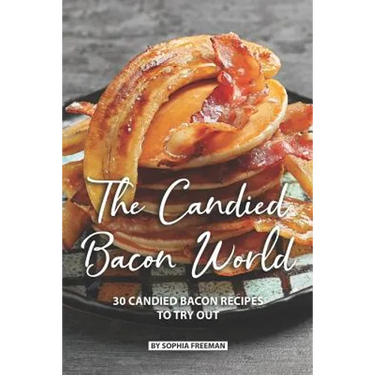 The Candied Bacon World: 30 Candied Bacon Recipes to Try Out