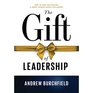 The Gift of Leadership: How To Find and Become A Great Leader Worth Following