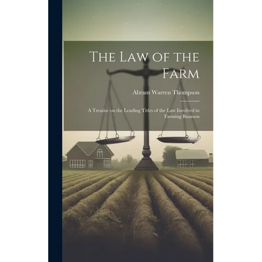 The Law of the Farm: A Treatise on the Leading Titles of the Law Involved in Farming Business