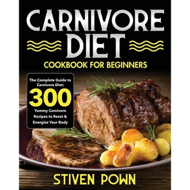 Carnivore Diet Cookbook for Beginners: The Complete Guide to Carnivore Diet: 300 Yummy Carnivore Recipes to Reset & Energize Your Body