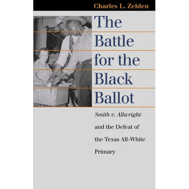 The Battle for the Black Ballot: Smith V. Allwright and the Defeat of the Texas All White Primary