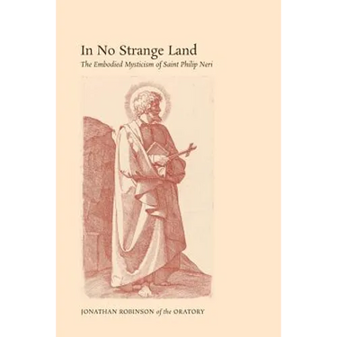 In No Strange Land: The Embodied Mysticism of Saint Philip Neri