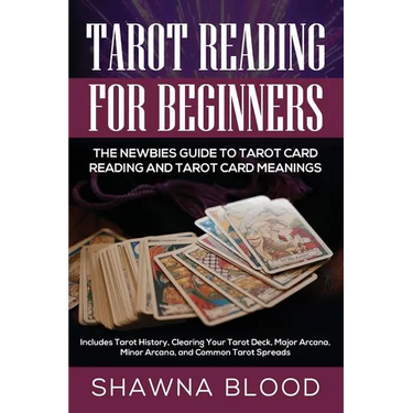 Tarot Reading for Beginners: The Newbies Guide to Tarot Card Reading and Tarot Card Meanings: Includes Tarot History, Clearing Your Tarot Deck, Major