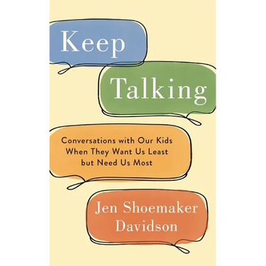 Keep Talking: Conversations with Our Kids When They Want Us Least but Need Us Most