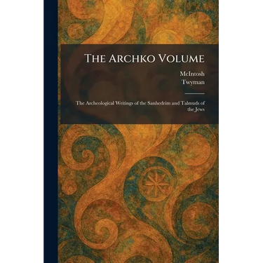 The Archko Volume: The Archeological Writings of the Sanhedrim and Talmuds of the Jews
