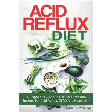 Acid Reflux Diet: A Beginner's Guide To Natural Cures And Recipes For Acid Reflux, GERD And Heartburn