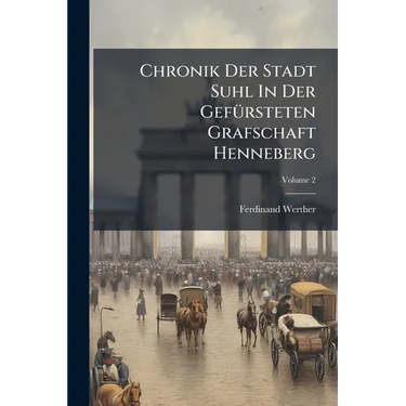 Chronik Der Stadt Suhl In Der Gefürsteten Grafschaft Henneberg; Volume 2