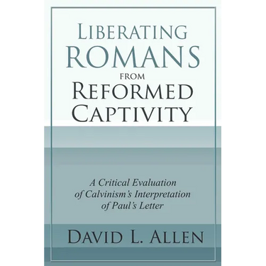 Liberating Romans from Reformed Captivity: A Critical Evaluation of Calvinism's Interpretation of Paul's Letter