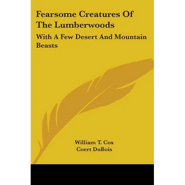 Fearsome Creatures Of The Lumberwoods: With A Few Desert And Mountain Beasts