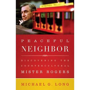 Peaceful Neighbor: Discovering the Countercultural Mister Rogers
