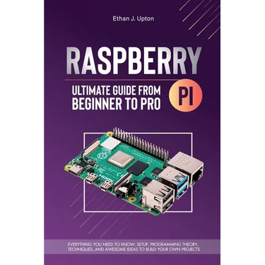 Raspberry Pi 4 Ultimate Guide From Beginner to Pro: Everything You Need to Know: Setup, Programming Theory, Techniques, and Awesome Ideas to Build You