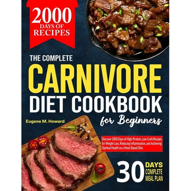 The Complete Carnivore Diet Cookbook For Beginners: Discover 2000 Days of High-Protein, Low-Carb Recipes for Weight Loss, Reducing Inflammation, and A