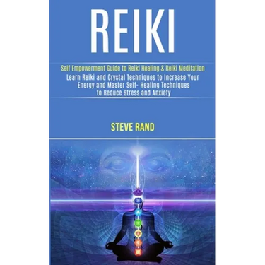 Reiki: Self Empowerment Guide to Reiki Healing & Reiki Meditation (Learn Reiki and Crystal Techniques to Increase Your Energy and Master Self- Healing