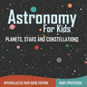 Astronomy For Kids: Planets, Stars and Constellations - Intergalactic Kids Book Edition