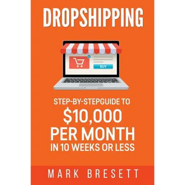 Dropshipping: Step-By-Step Guide to $10,000 per Month in 10 Weeks or Less