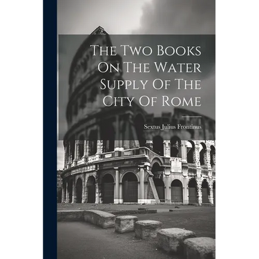 The Two Books On The Water Supply Of The City Of Rome