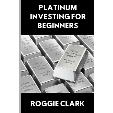 Platinum Investing for Beginners: A Simple, Clear, and Practical Guide to Platinum Precious Metal Investing