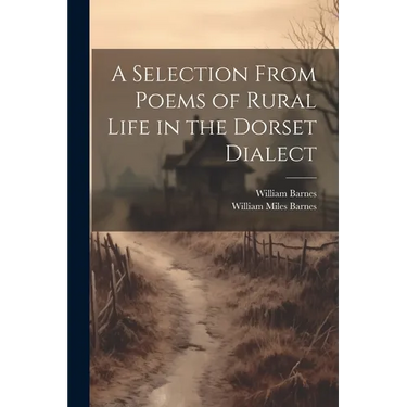 A Selection From Poems of Rural Life in the Dorset Dialect