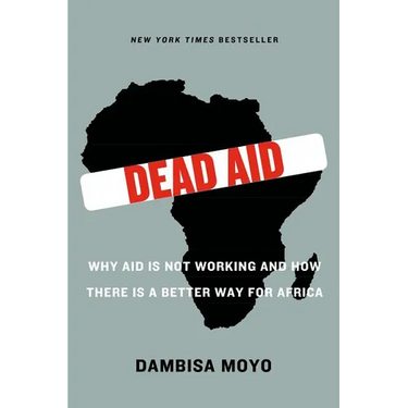 Dead Aid: Why Aid Is Not Working and How There Is a Better Way for Africa