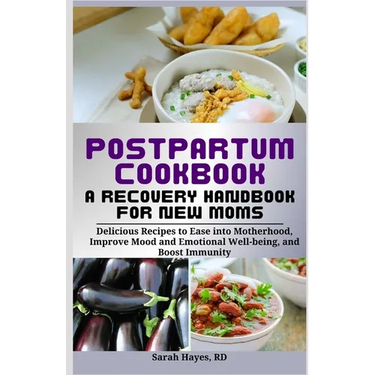Postpartum Cookbook: A Recovery Handbook for New Moms: Delicious Recipes to Ease into Motherhood, Improve Mood and Emotional Well-being, an