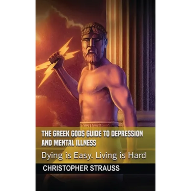 The Greek Gods Guide to Depression and Mental Illness: Dying Is Easy, Living Is Hard