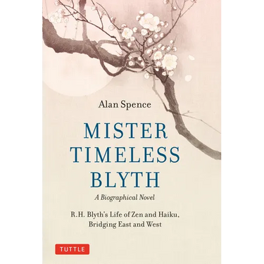 Mister Timeless Blyth: A Biographical Novel: R.H. Blyth's Life of Zen and Haiku, Bridging East and West