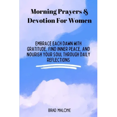 Morning Prayers & Devotion For Women: Embrace Each Dawn with Gratitude, Find Inner Peace, and Nourish Your Soul Through Daily Reflections