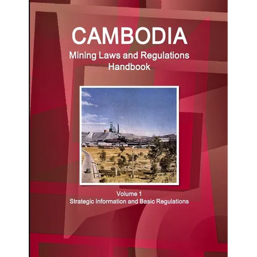 Cambodia Mining Laws and Regulations Handbook Volume 1 Strategic Information and Basic Regulations