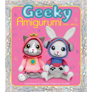 Geeky Amigurumi: Cute Gamer and Cosplay Critters to Crochet