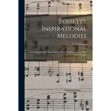 Fossett's Inspirational Melodies: for Singing Schools, Conventions, Radio Programs and for Most Any Occasion