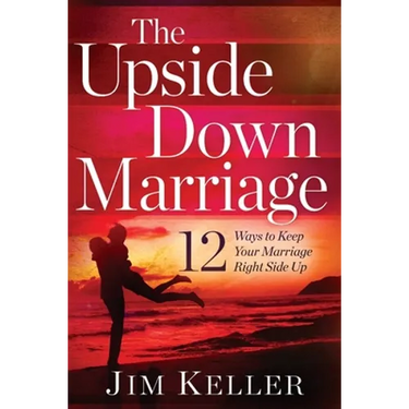 The Upside Down Marriage: 12 Ways to Keep Your Marriage Right Side Up
