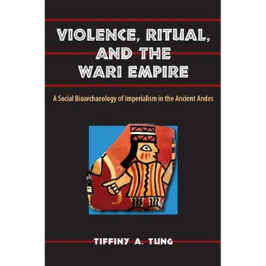 Violence, Ritual, and the Wari Empire: A Social Bioarchaeology of Imperialism in the Ancient Andes