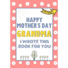 Happy Mother's Day Grandma - I Wrote This Book For You: The Mother's Day Gift Book Created For Kids