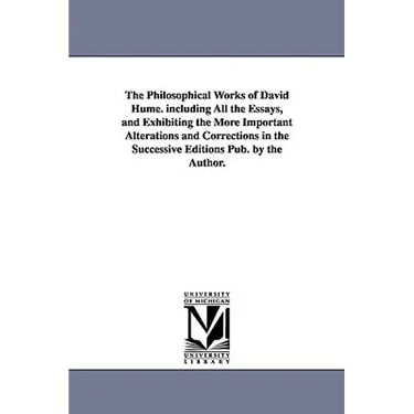 The Philosophical Works of David Hume. Including All the Essays, and Exhibiting the More Important Alterations and Corrections in the Successive Editi
